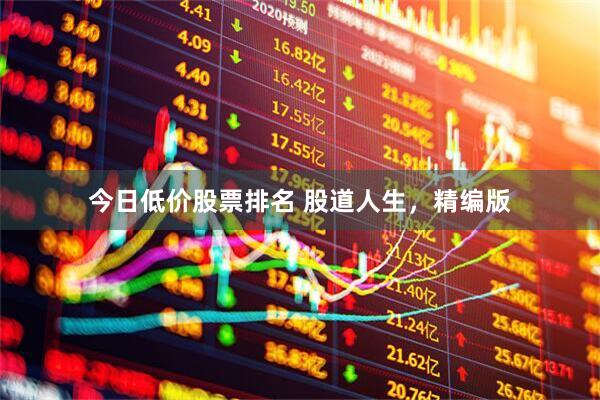 今日低价股票排名 股道人生，精编版