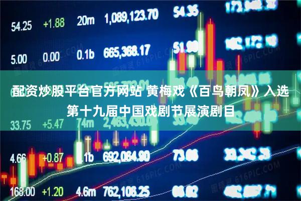 配资炒股平台官方网站 黄梅戏《百鸟朝凤》入选第十九届中国戏剧节展演剧目