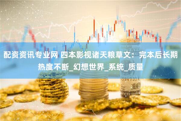 配资资讯专业网 四本影视诸天粮草文：完本后长期热度不断_幻想世界_系统_质量