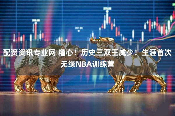 配资资讯专业网 糟心！历史三双王威少！生涯首次无缘NBA训练营
