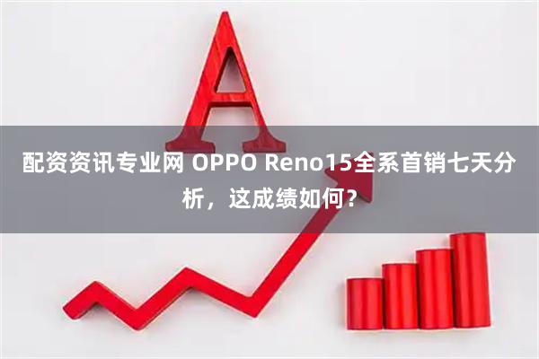 配资资讯专业网 OPPO Reno15全系首销七天分析，这成绩如何？