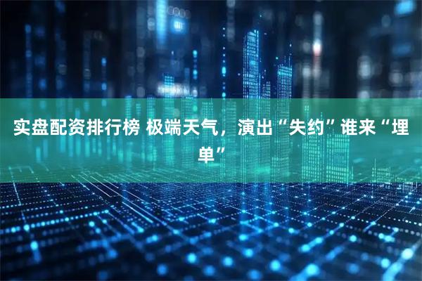 实盘配资排行榜 极端天气，演出“失约”谁来“埋单”