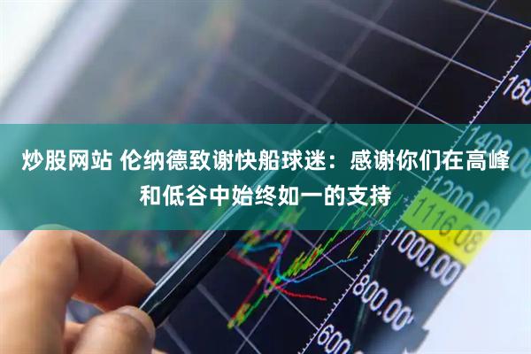 炒股网站 伦纳德致谢快船球迷：感谢你们在高峰和低谷中始终如一的支持