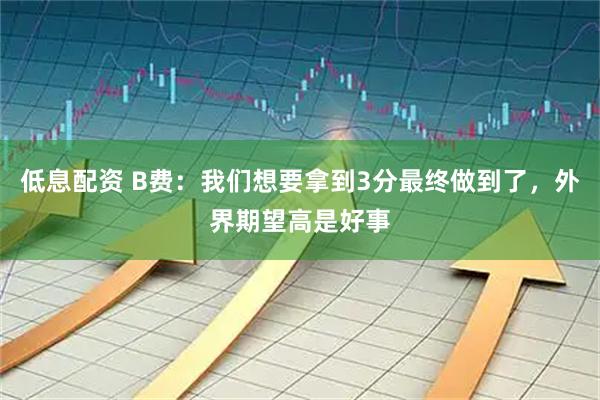 低息配资 B费：我们想要拿到3分最终做到了，外界期望高是好事